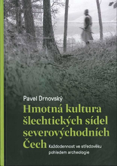 Hmotná kultura šlechtických sídel severovýchodních Čech: Každodennost ve středověku pohledem archeologie